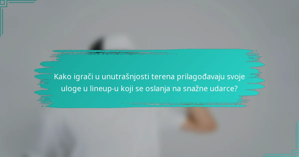 Kako igrači u unutrašnjosti terena prilagođavaju svoje uloge u lineup-u koji se oslanja na snažne udarce?