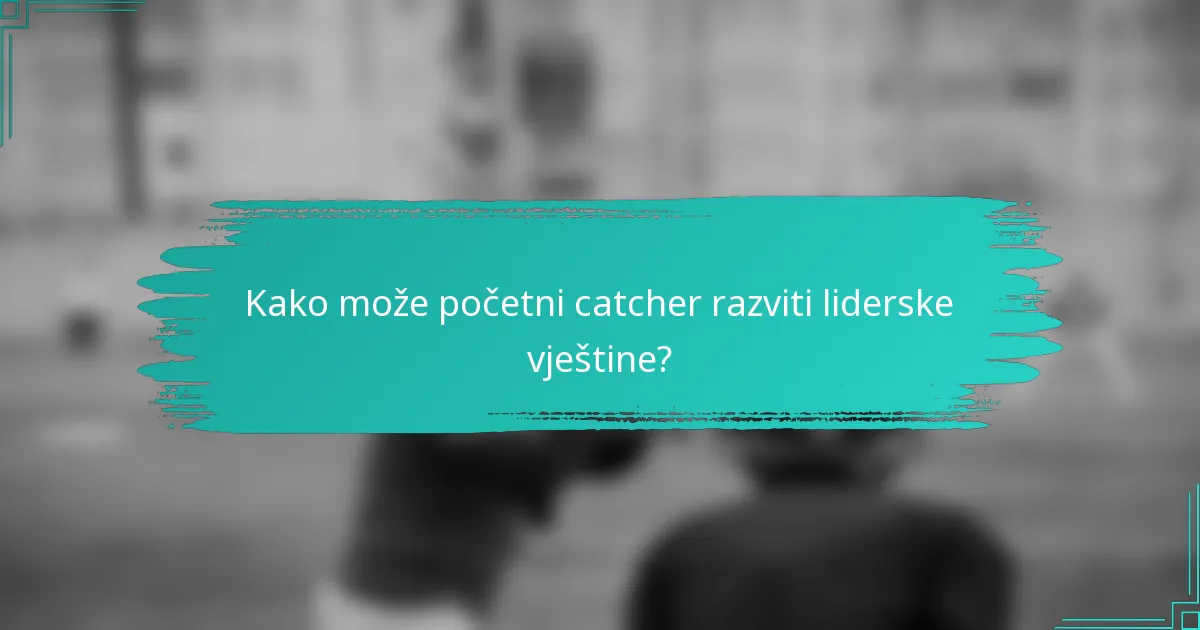 Kako može početni catcher razviti liderske vještine?
