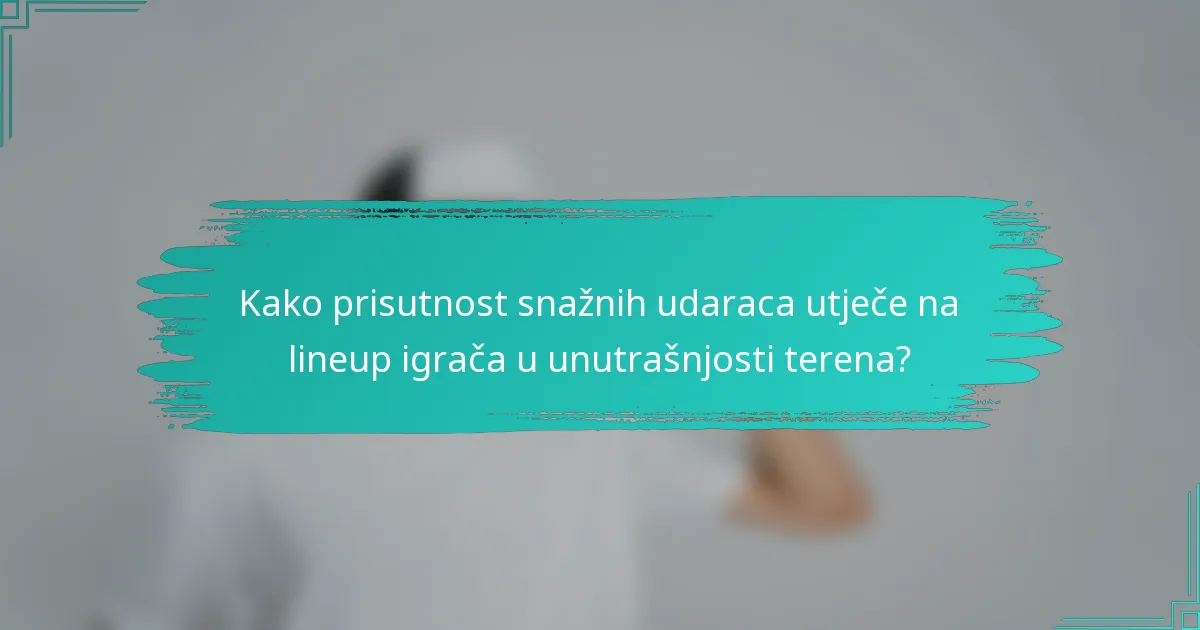 Kako prisutnost snažnih udaraca utječe na lineup igrača u unutrašnjosti terena?