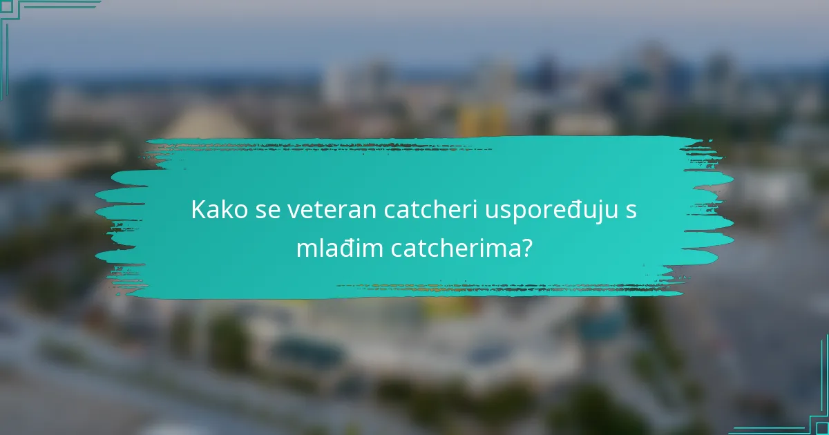 Kako se veteran catcheri uspoređuju s mlađim catcherima?