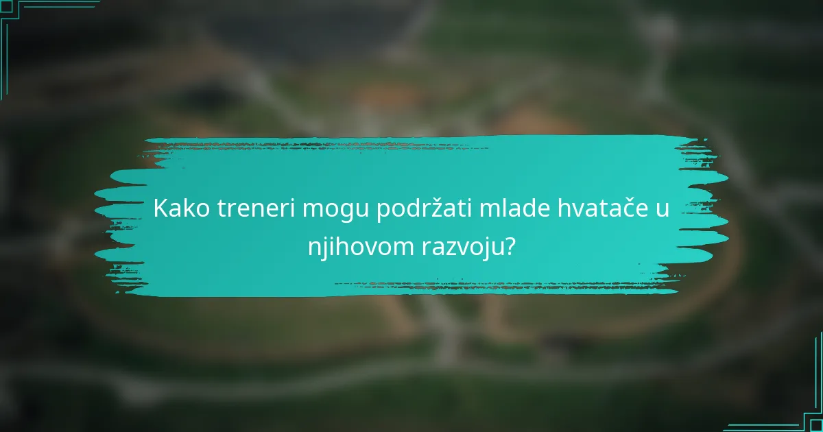 Kako treneri mogu podržati mlade hvatače u njihovom razvoju?