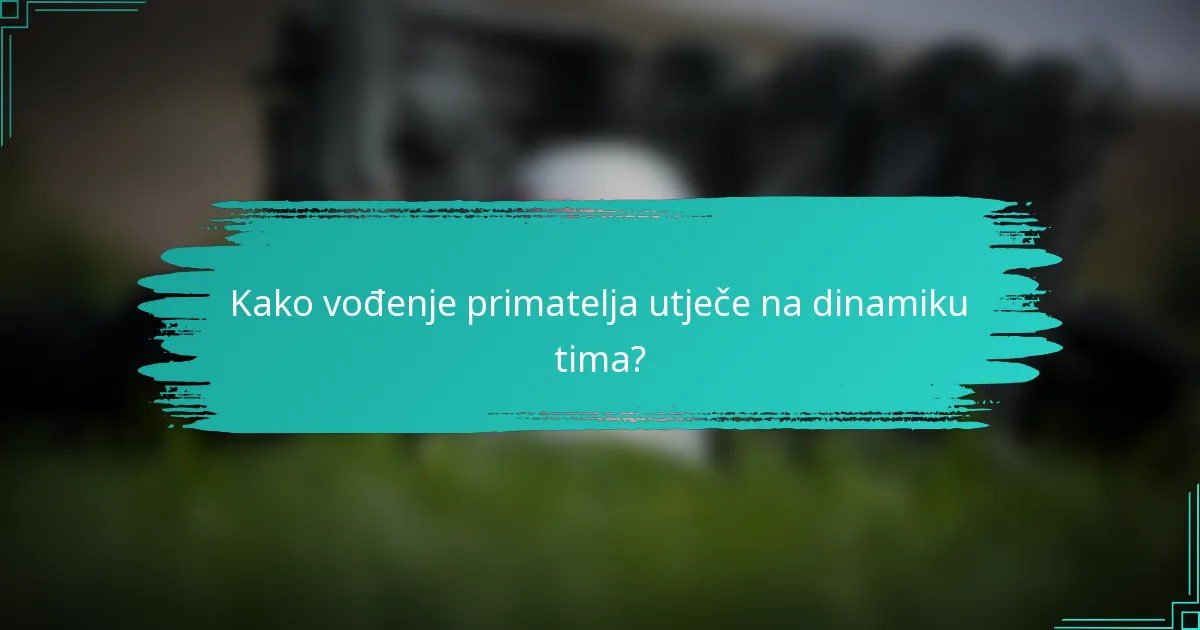 Kako vođenje primatelja utječe na dinamiku tima?