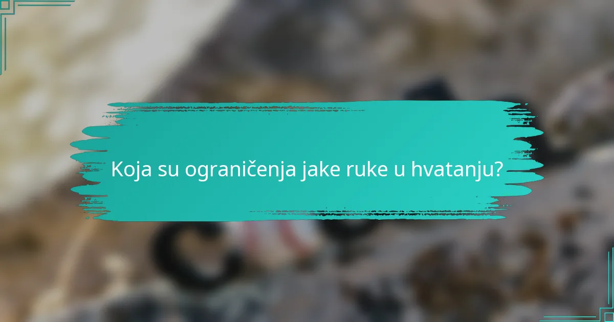 Koja su ograničenja jake ruke u hvatanju?