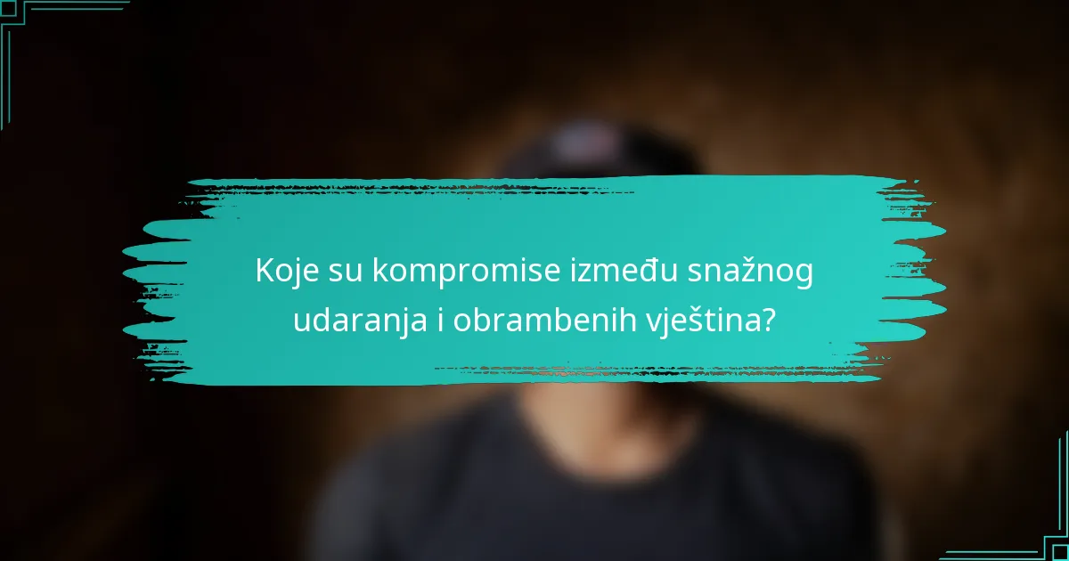 Koje su kompromise između snažnog udaranja i obrambenih vještina?