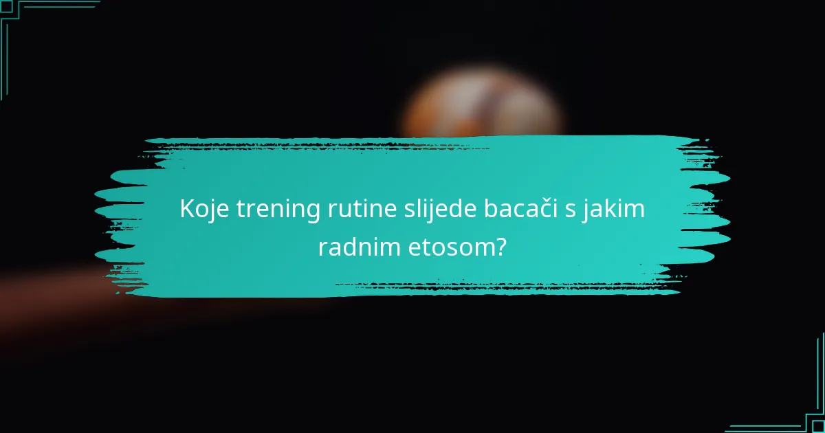 Koje trening rutine slijede bacači s jakim radnim etosom?