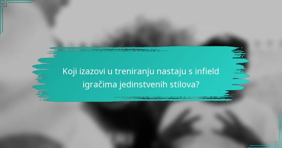 Koji izazovi u treniranju nastaju s infield igračima jedinstvenih stilova?