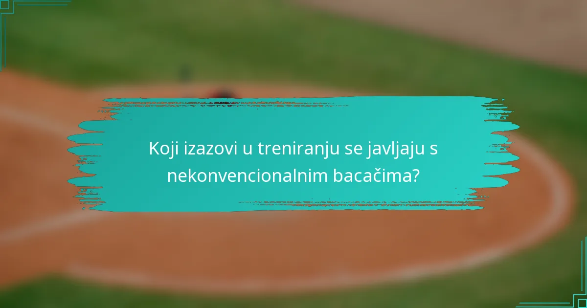 Koji izazovi u treniranju se javljaju s nekonvencionalnim bacačima?
