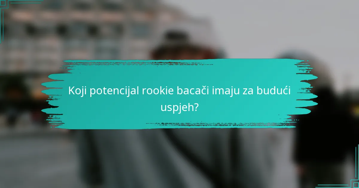 Koji potencijal rookie bacači imaju za budući uspjeh?