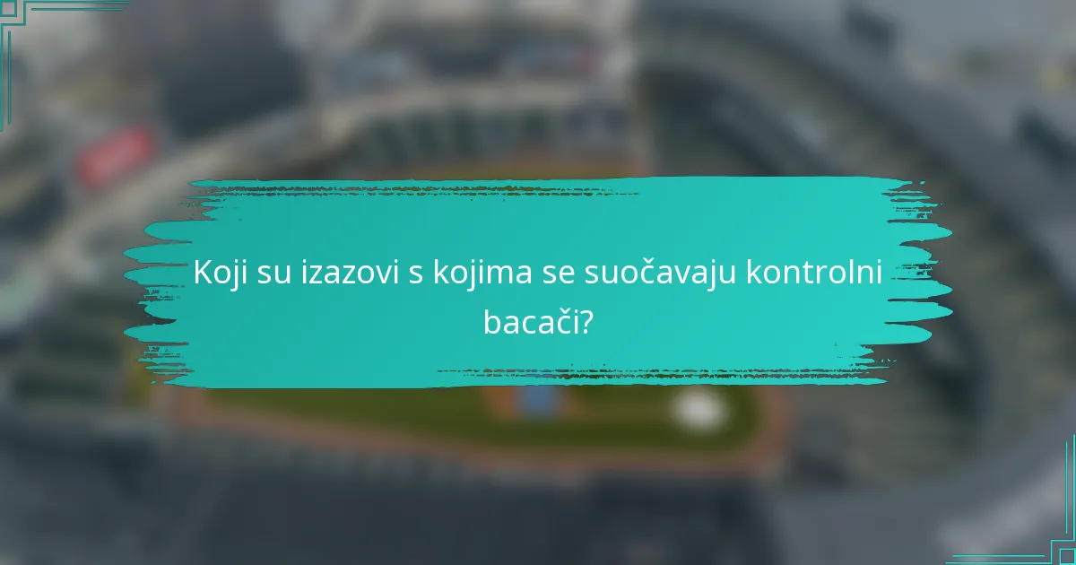 Koji su izazovi s kojima se suočavaju kontrolni bacači?