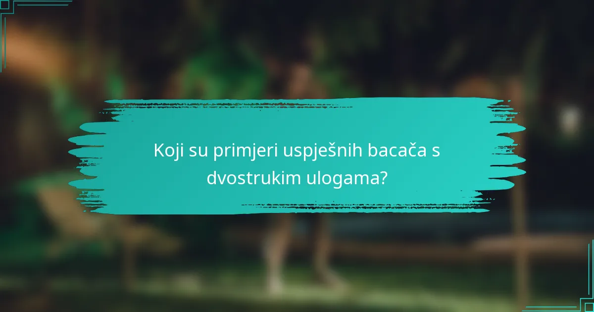 Koji su primjeri uspješnih bacača s dvostrukim ulogama?