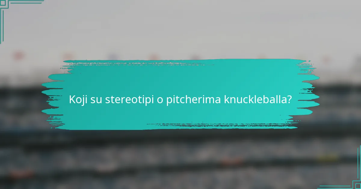 Koji su stereotipi o pitcherima knuckleballa?