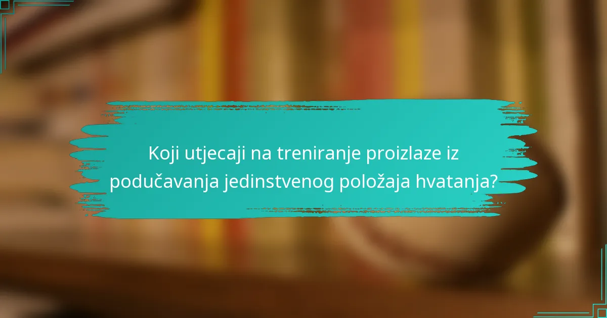 Koji utjecaji na treniranje proizlaze iz podučavanja jedinstvenog položaja hvatanja?