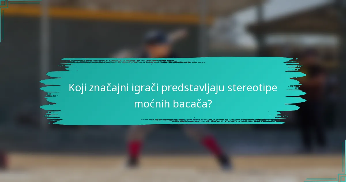 Koji značajni igrači predstavljaju stereotipe moćnih bacača?
